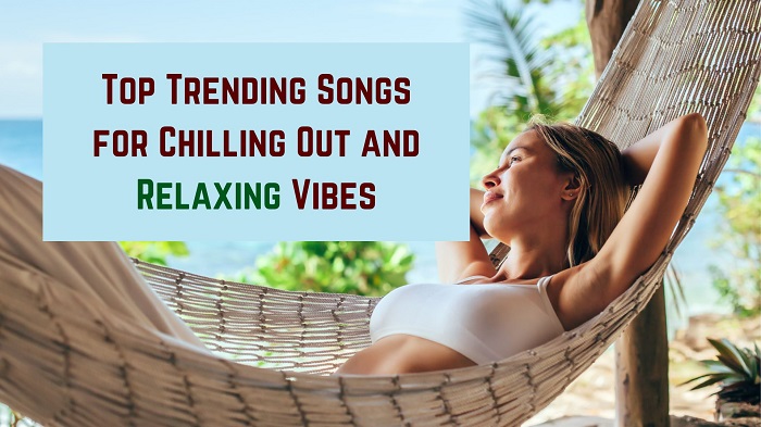 Top Trending Songs for Chilling Out and Relaxing Vibes